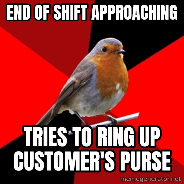 Retail Robin meme: end of shift approaching / tries to ring up customer's purse