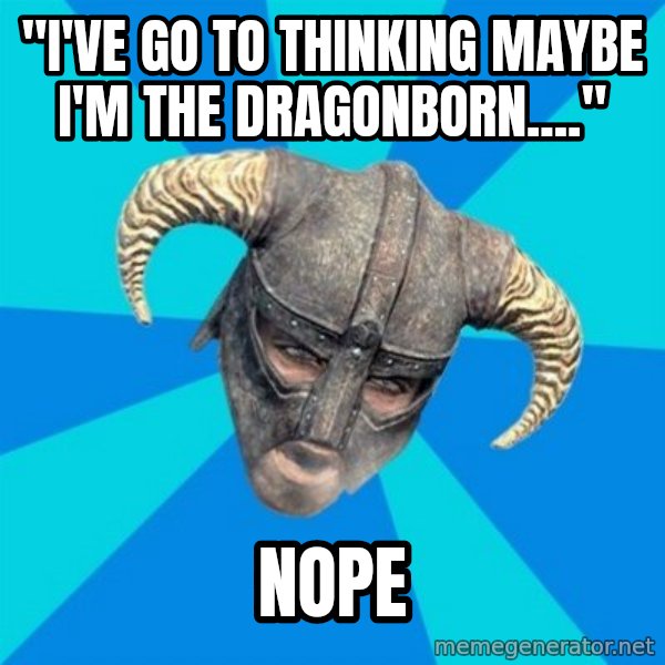 skyrim stan meme: "I've go to thinking maybe I'm the dragonborn...." / NOPE