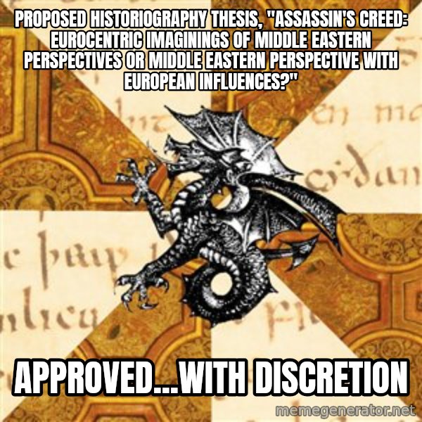 History Major Heraldic Beast meme: Proposed Historiography thesis, "Assassin's Creed: Eurocentric imaginings of Middle Eastern perspectives or Middle Eastern Perspective with European influences?" / APproved...with discretion
