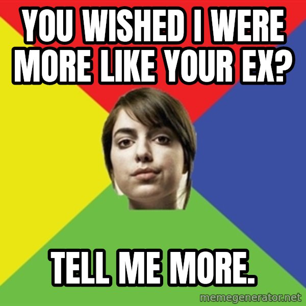 Non Jealous Girl meme: you wished i were more like your ex? / tell me more.