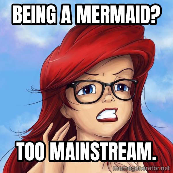 Hipster Ariel meme: Being a mermaid? / Too mainstream.