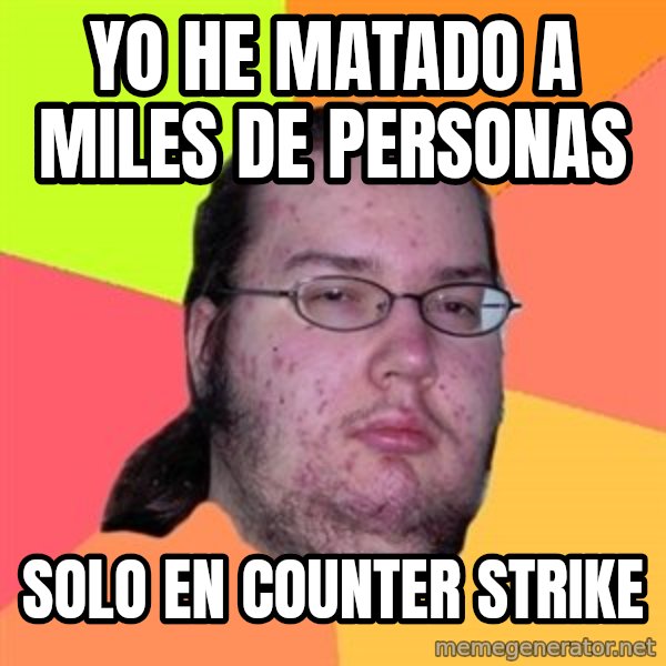 Butthurt Dweller meme: yo he matado a miles de personas / solo en counter strike