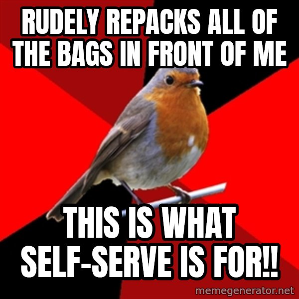 Retail Robin meme: Rudely repacks all of the bags in front of me / this is what self-serve is for!!