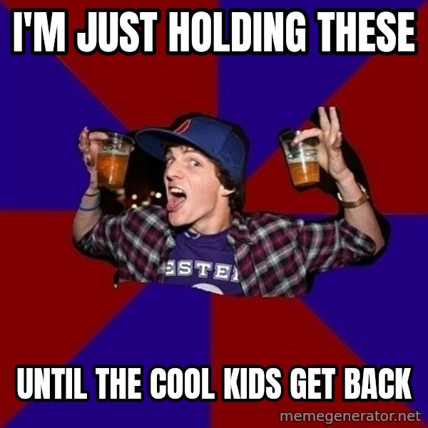 Sunny Student meme: I'm just holding these / until the cool kids get back