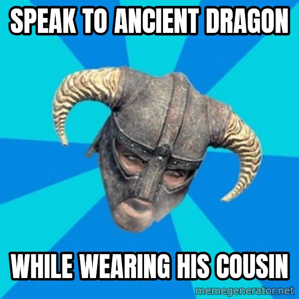 skyrim stan meme: Speak to ancient dragon / while wearing his cousin