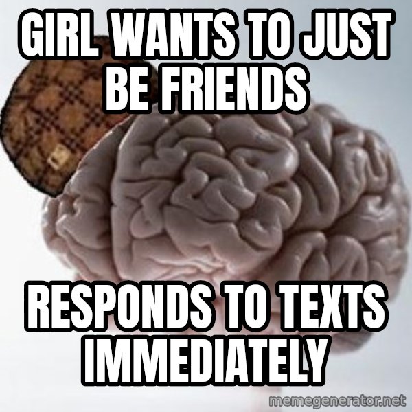 Scumbag Brain meme: GIRL WANTS TO JUST BE FRIENDS / RESPONDs TO TEXTS IMMEDIATELY