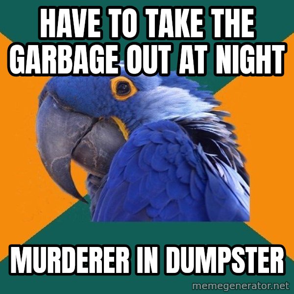 Paranoid Parrot meme: HAVE TO TAKE THE GARBAGE OUT AT NIGHT / MURDERER IN DUMPSTER