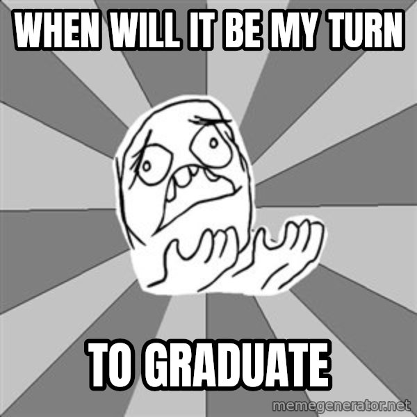 Whyyy??? meme: When will it be my turn / to graduate