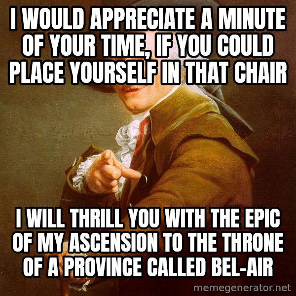 Joseph Ducreux meme: I would appreciate a minute of your time, if you could place yourself in that chair / I will thrill you with the epic of my ASCENSION to the throne of a province called Bel-Air
