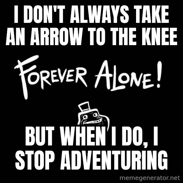 The Most Interesting Man In The World meme: I don't always take an arrow to the knee / but when I do, i stop adventuring