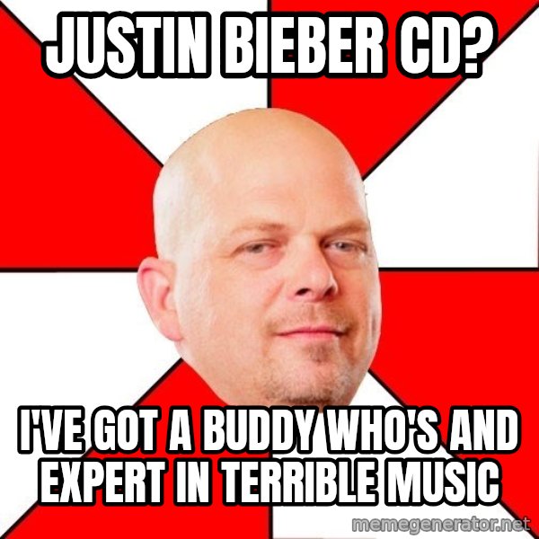 Pawn Stars meme: Justin Bieber CD? / I've got a buddy who's and expert in terrible music