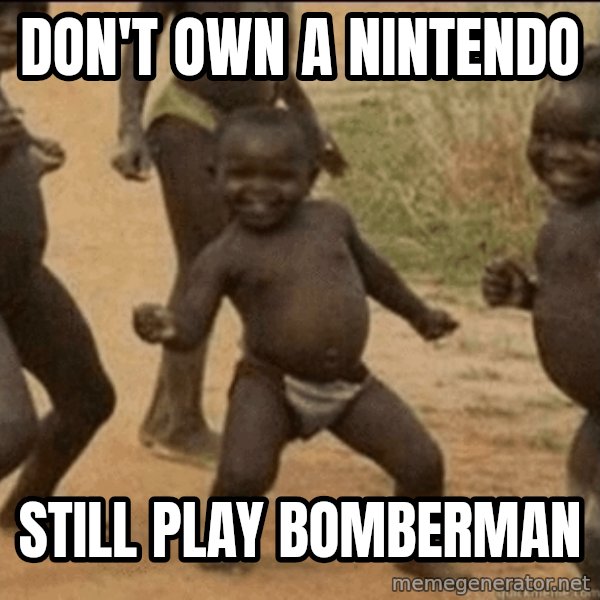 Third World Success meme: Don't own a Nintendo / Still play bomberman
