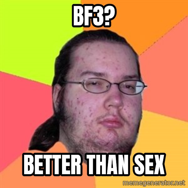 Butthurt Dweller meme: BF3? / better than sex