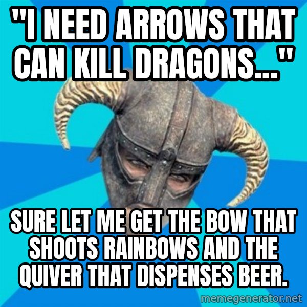 skyrim stan meme: "I need arrows that can kill dragons..." / Sure let me get the bow that shoots rainbows and the quiver that dispenses beer.