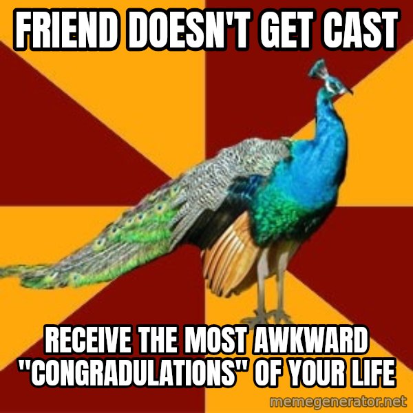 Thespian Peacock meme: Friend doesn't get cast / Receive the most awkward "congradulations" of your life