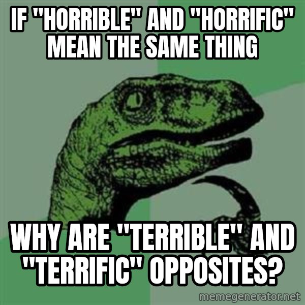 Philosoraptor meme: If "Horrible" and "Horrific" mean the same thing / Why are "terrible" and "terrific" opposites?