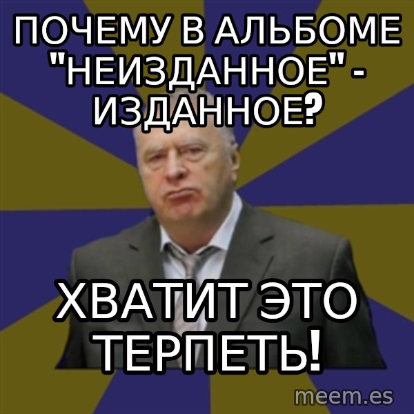 Vladimir Zhirinovsky meme: Почему в альбоме "Неизданное" - изданное? / Хватит это терпеть!