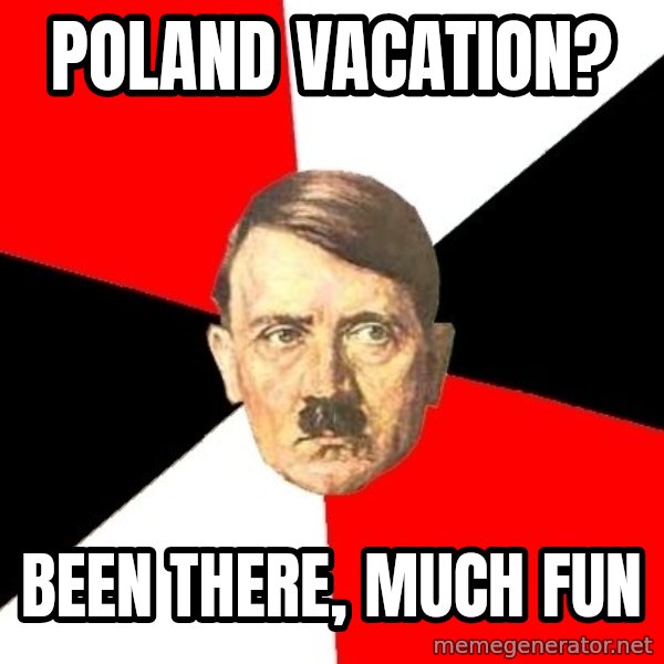 Advice Hitler meme: POLAND VACATION? / BEEN THERE, MUCH FUN