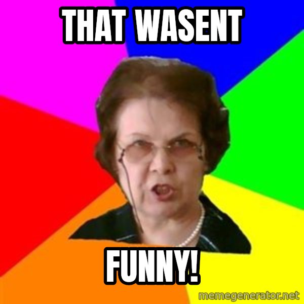 teacher meme: that wasent / funny!