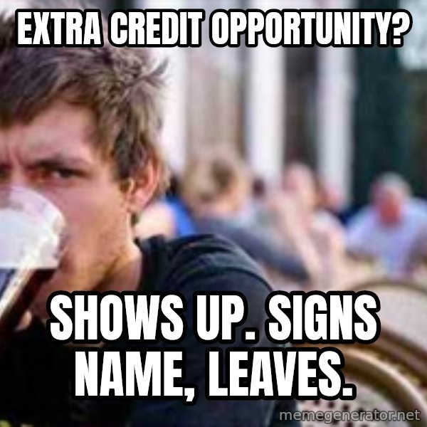 The Lazy College Senior meme: Extra credit opportunity? / Shows up. signs name, leaves.