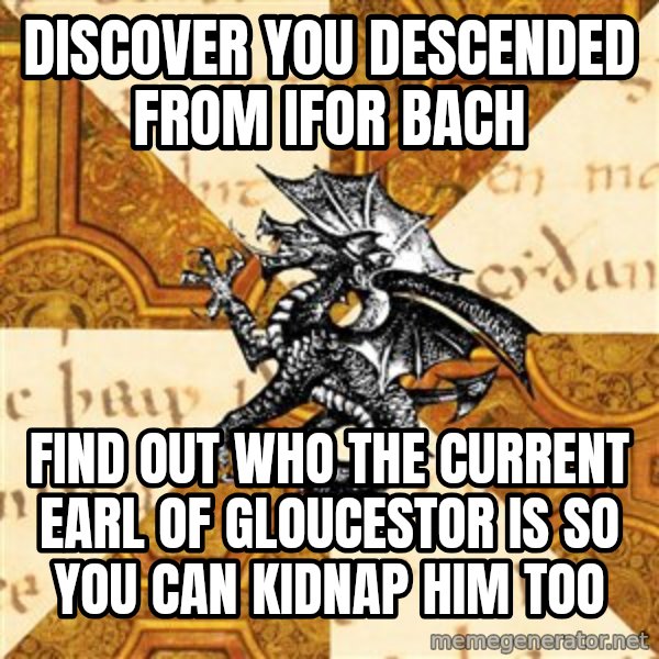 History Major Heraldic Beast meme: discover you descended from ifor bach / find out who the current earl of gloucestor is so you can kidnap him too