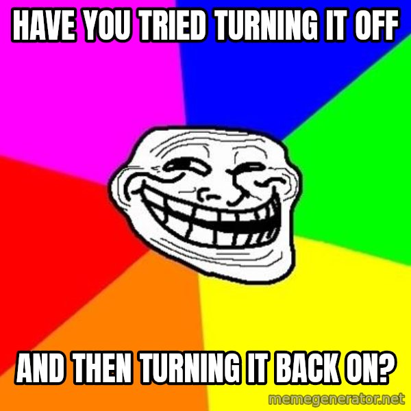 Trollface meme: Have you tried turning it off / And then turning it back on?