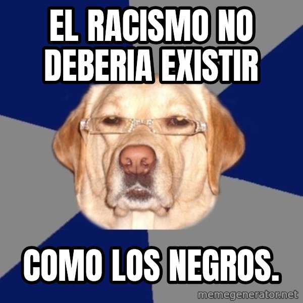 Racist Dog meme: El racismo no deberia existir / como los negros.
