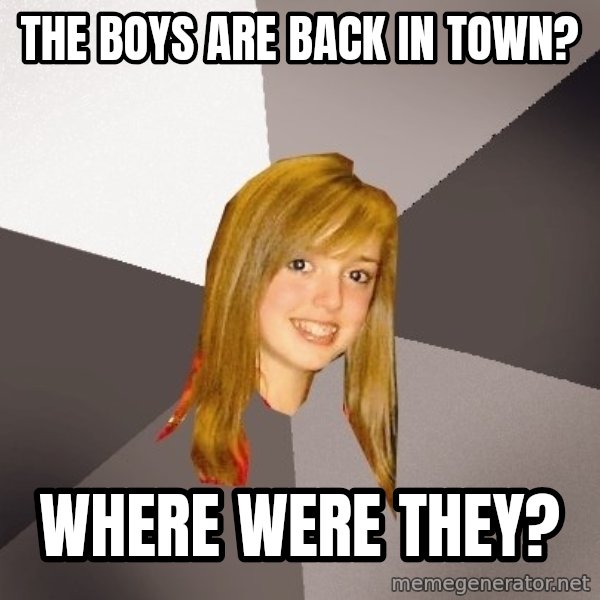 Musically Oblivious 8th Grader meme: The boys are back in town? / Where were they?