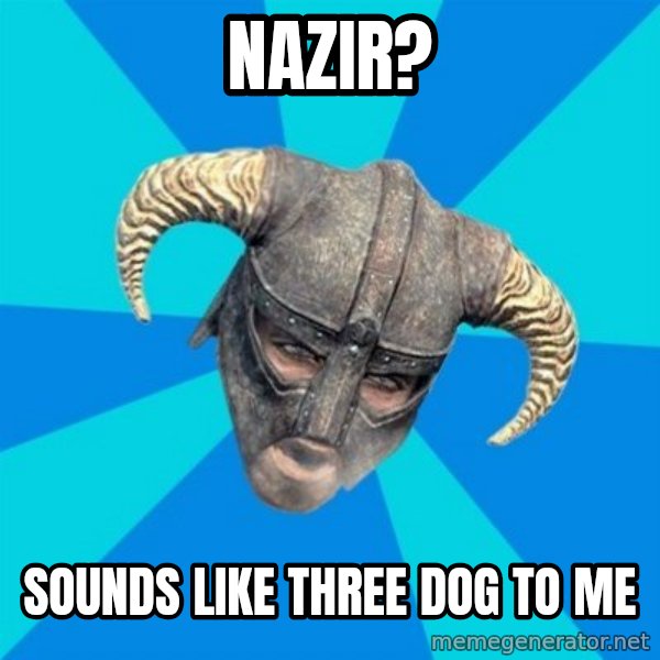 skyrim stan meme: nazir? / sounds like three dog to me