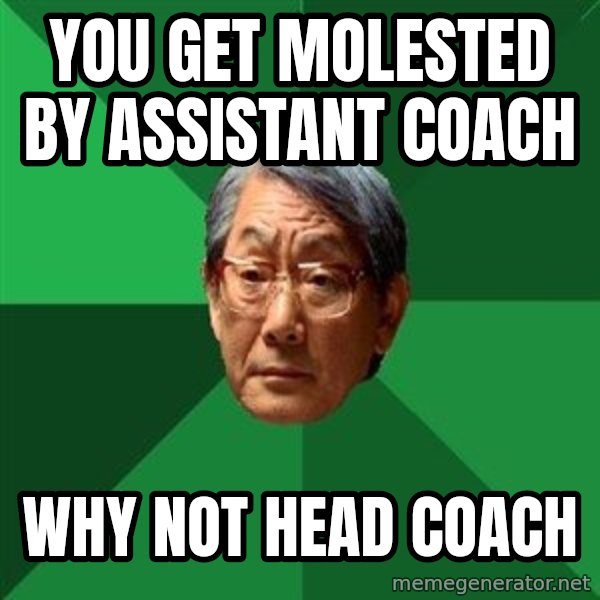 High Expectations Asian Father meme: You get molested by assistant coach / why not head coach