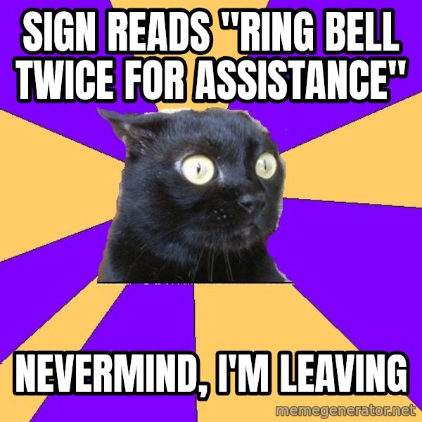 Anxiety Cat meme: sign reads "Ring bell twice for assistance" / nevermind, i'm leaving