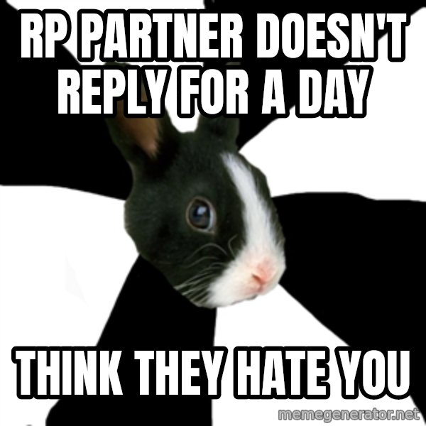 Roleplaying Rabbit meme: RP PARTNER DOESN't reply for a day / think they hate you