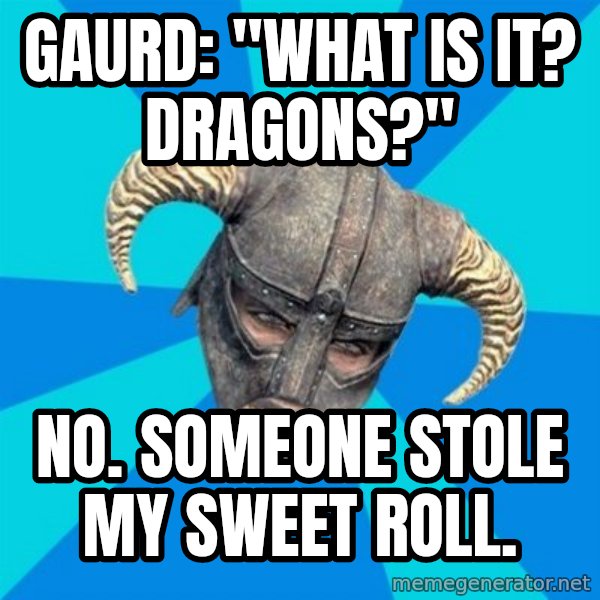 skyrim stan meme: Gaurd: "What is it? dragons?" / no. someone stole my sweet roll.