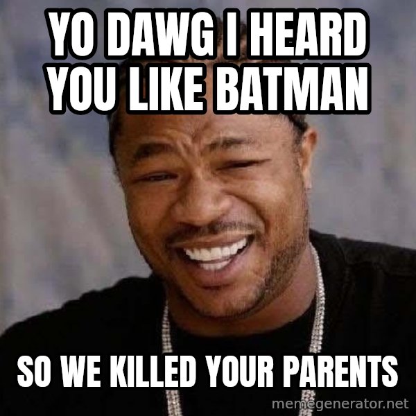 Yo Dawg meme: yo dawg i heard you like batman / so we killed your parents