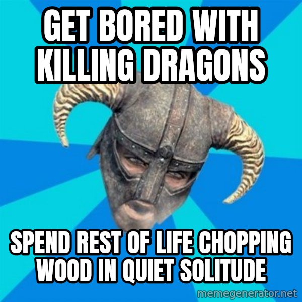 skyrim stan meme: get bored with killing dragons / spend rest of life chopping wood in quiet solitude