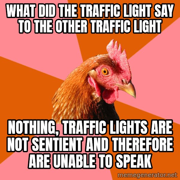 Anti Joke Chicken meme: What did the traffic light say to the other traffic light / nothing, traffic lights are not sentient and therefore are unable to speak