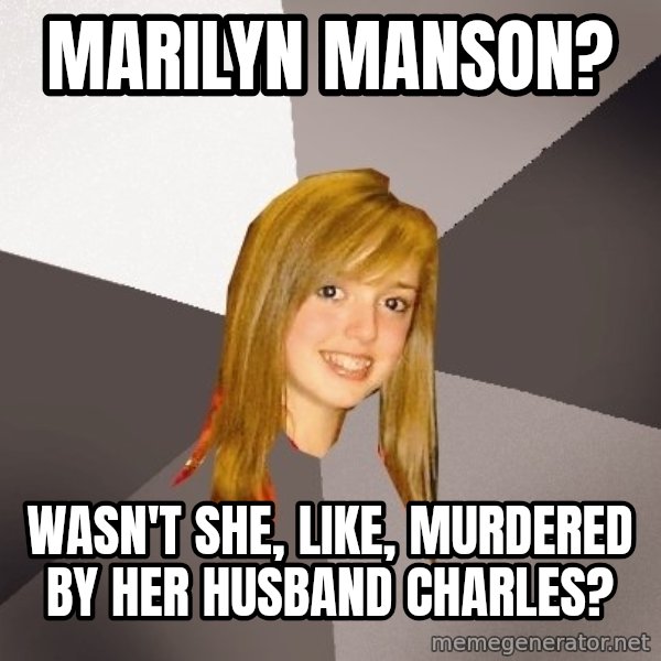 Musically Oblivious 8th Grader meme: marilyn manson? / wasn't she, like, murdered by her husband charles?