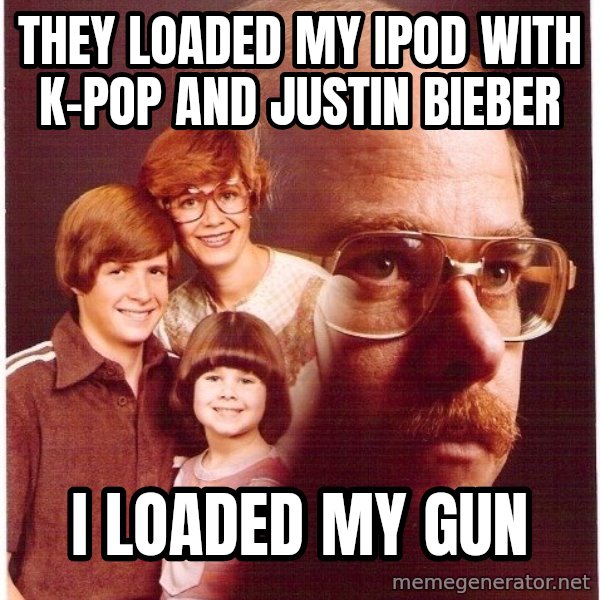 Vengeance Dad meme: They loaded my ipod with  k-pop and justin bieber / i loaded my gun