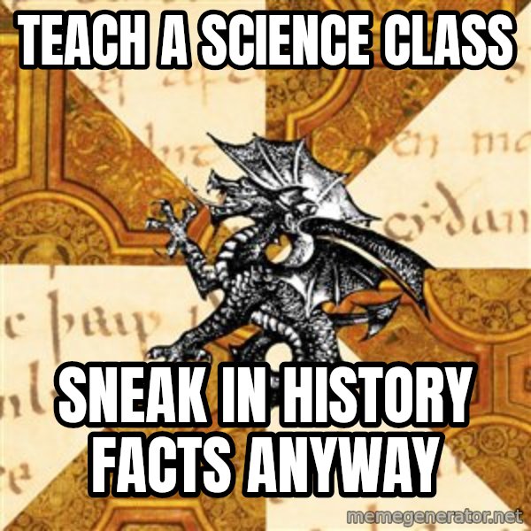 History Major Heraldic Beast meme: teach a science class / sneak in history facts anyway