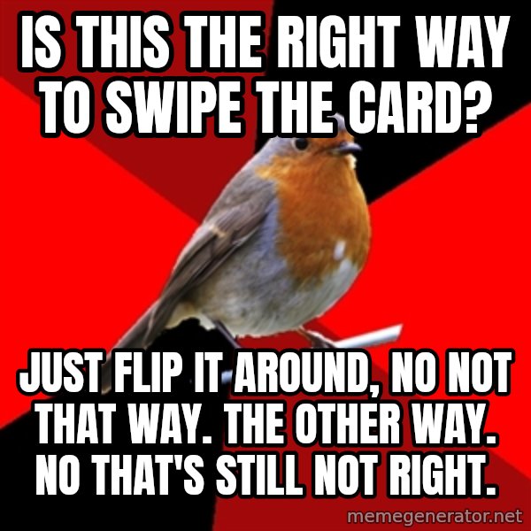 Retail Robin meme: Is this the right way to swipe the card? / just flip it around, no not that way. the other way. no that's still not right.
