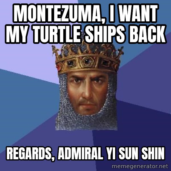 Age Of Empires meme: MONTEZUMA, I WANT MY TURTLE SHIPS BACK / REGARDS, ADMIRAL YI SUN SHIN