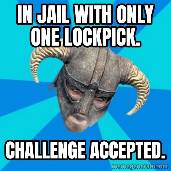 skyrim stan meme: IN JAIL WITH ONLY ONE LOCKPICK. / CHALLENGE ACCEPTED.