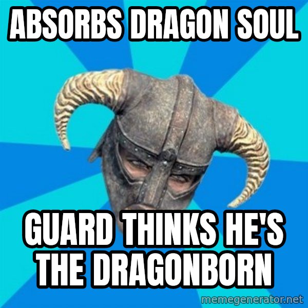 skyrim stan meme: absorbs dragon soul / guard thinks he's the dragonborn
