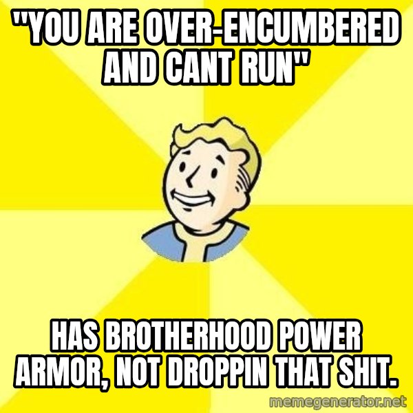 Fallout 3 meme: "you are over-encumbered and cant run" / has brotherhood power armor, not droppin that shit.