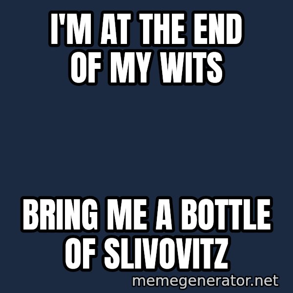 Blesavi Seks meme: I'm at the end of my wits / Bring me a bottle of slivovitz
