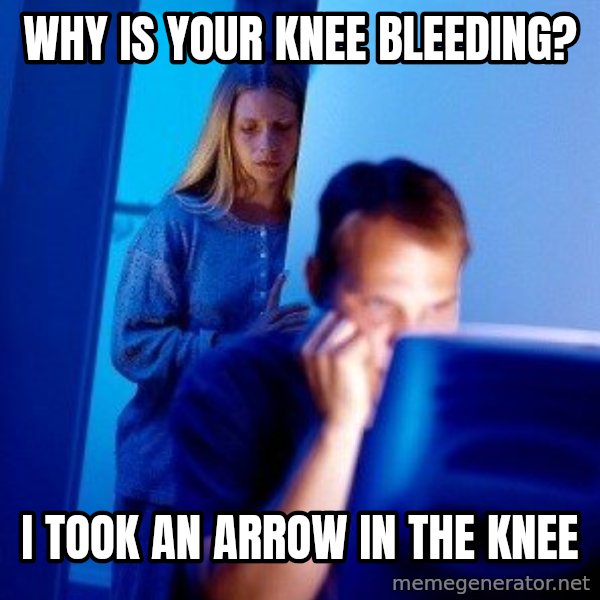 Internet Husband meme: WHY IS YOUR KNEE BLEEDING? / I TOOK AN ARROW IN THE KNEE
