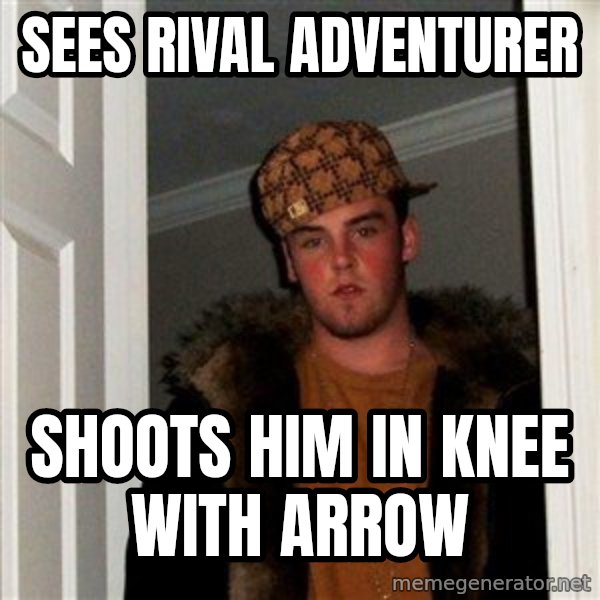 Scumbag Steve meme: Sees rival adventurer / Shoots him in knee with arrow