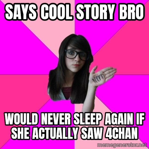 Idiot Nerd Girl meme: Says cool story bro / would never sleep again if she actually saw 4chan