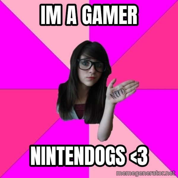 Idiot Nerd Girl meme: im a gamer / nintendogs <3