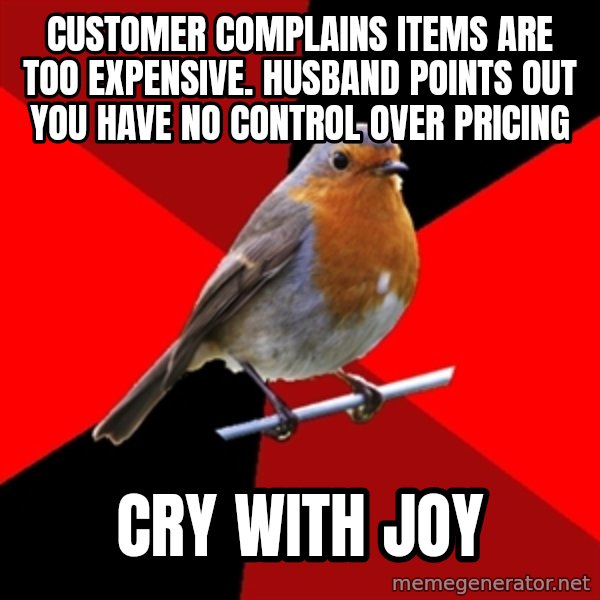 Retail Robin meme: Customer complains items are too expensive. husband points out you have no control over pricing / cry with joy